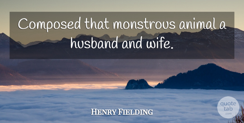 Henry Fielding Quote About Animal, Composed, Husband, Monstrous: Composed That Monstrous Animal A...