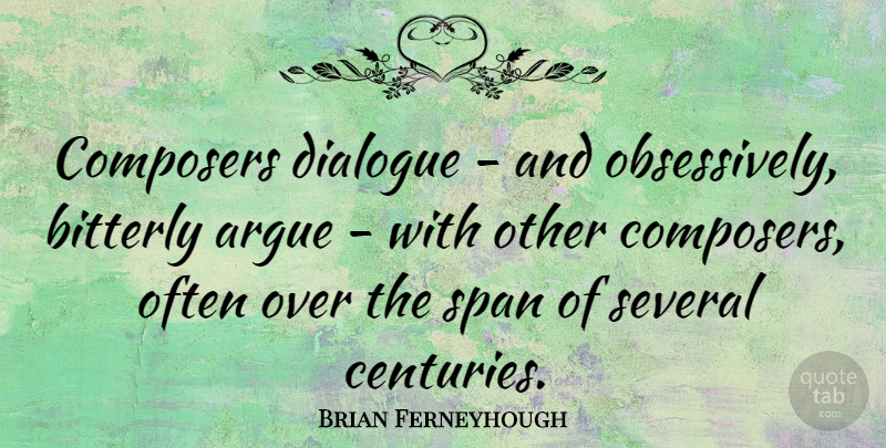 Brian Ferneyhough Quote About Arguing, Century, Composer: Composers Dialogue And Obsessively Bitterly...