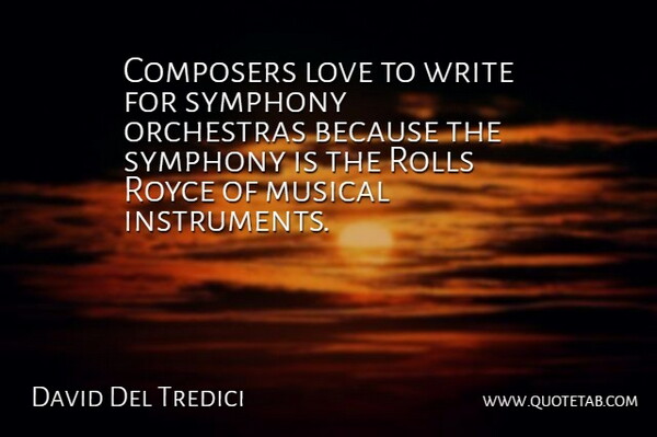 David Del Tredici Quote About Writing, Symphony, Musical: Composers Love To Write For...