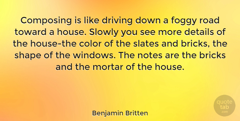 Benjamin Britten Quote About Bricks And Mortar, Fog, Color: Composing Is Like Driving Down...