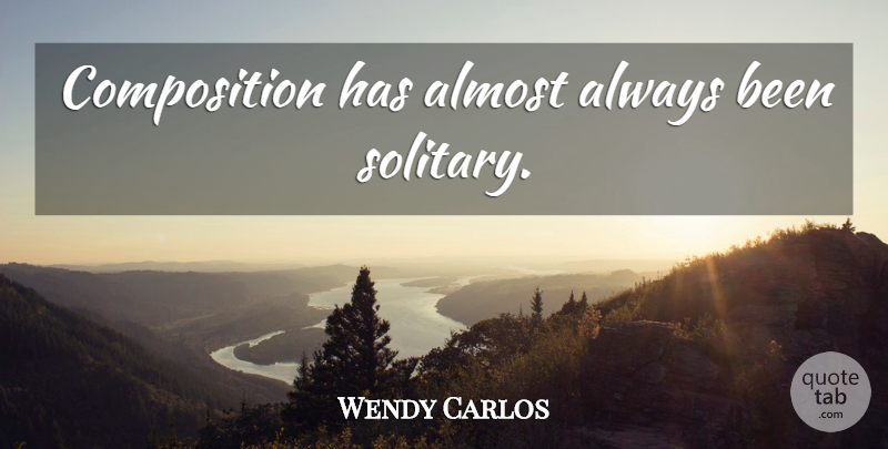 Wendy Carlos Quote About Solitary, Composition: Composition Has Almost Always Been...