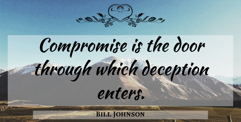 Bill Johnson Quote About Doors, Deception, Compromise: Compromise Is The Door Through...
