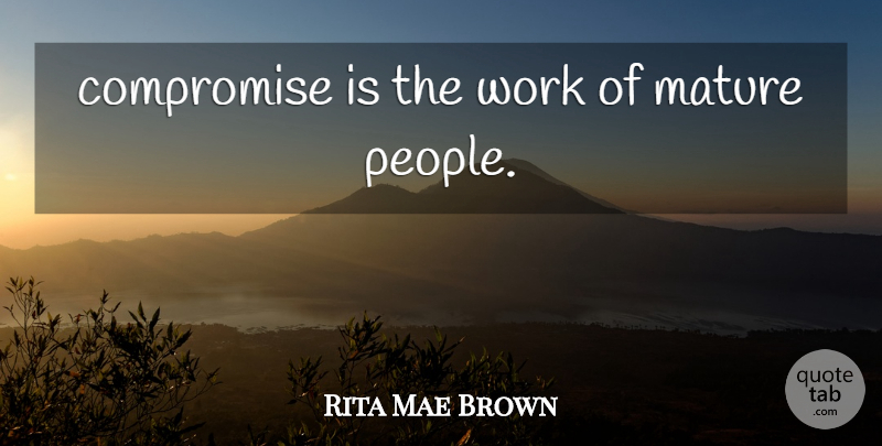 Rita Mae Brown Quote About People, Compromise, Mature: Compromise Is The Work Of...