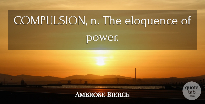Ambrose Bierce Quote About Power, Compulsion, Eloquence: Compulsion N The Eloquence Of...