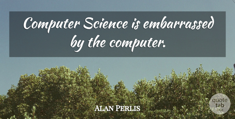Alan Perlis Quote About Computer, Computer Science, Embarrassed: Computer Science Is Embarrassed By...