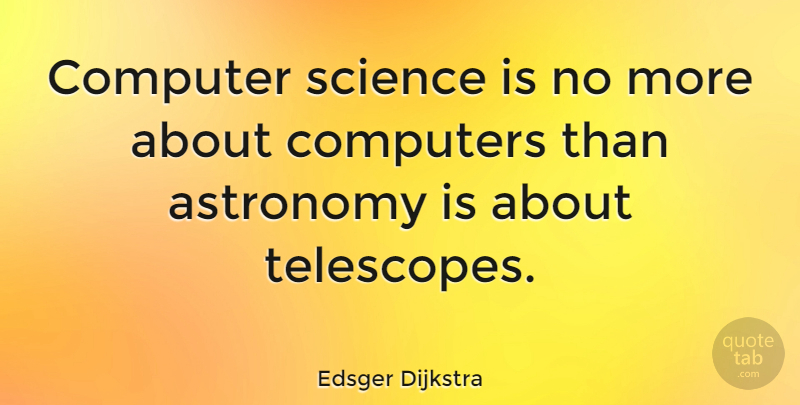 Edsger Dijkstra Quote About Science, Technology, Telescopes: Computer Science Is No More...