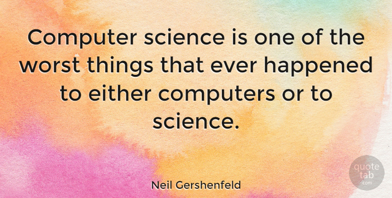 Neil Gershenfeld Quote About Technology, Computer, Worst: Computer Science Is One Of...