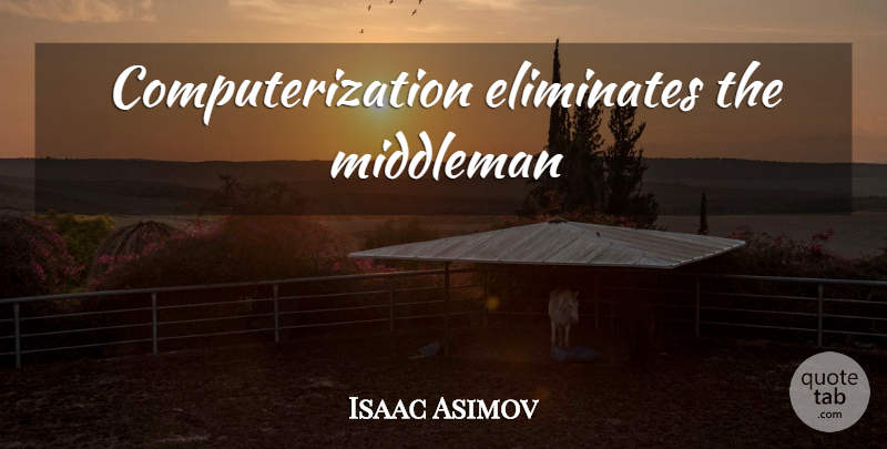 Isaac Asimov Quote About Middlemen: Computerization Eliminates The Middleman...