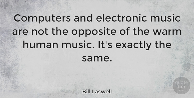 Bill Laswell Quote About Opposites, Computer, Electronic Music: Computers And Electronic Music Are...