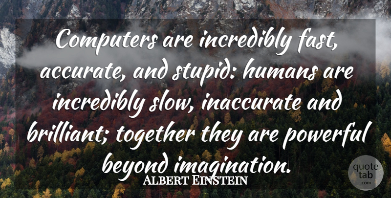 Albert Einstein Quote About Powerful, Stupid, Imagination: Computers Are Incredibly Fast Accurate...