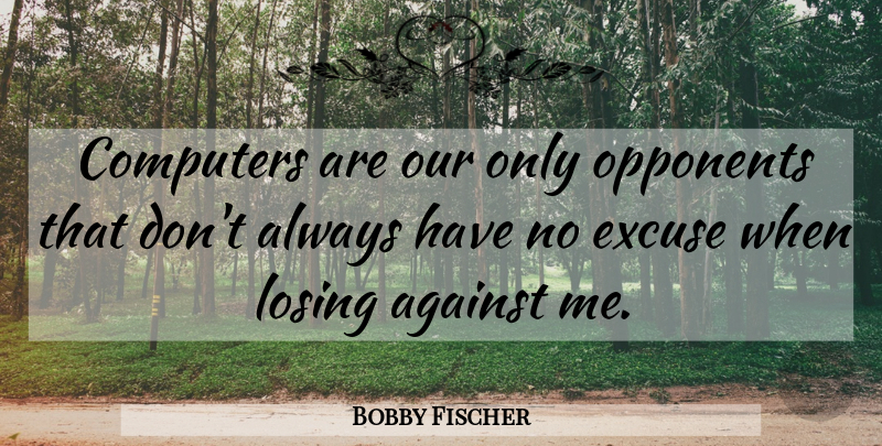 Bobby Fischer Quote About Opponents, Chess, Losing: Computers Are Our Only Opponents...