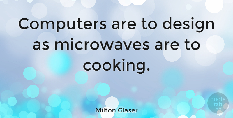 Milton Glaser Quote About Design, Cooking, Computer: Computers Are To Design As...
