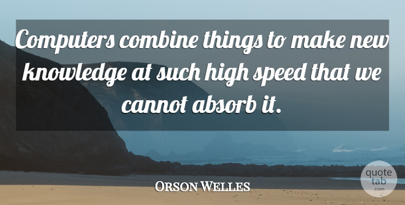 Orson Welles Quote About Computer, Speed, New Knowledge: Computers Combine Things To Make...