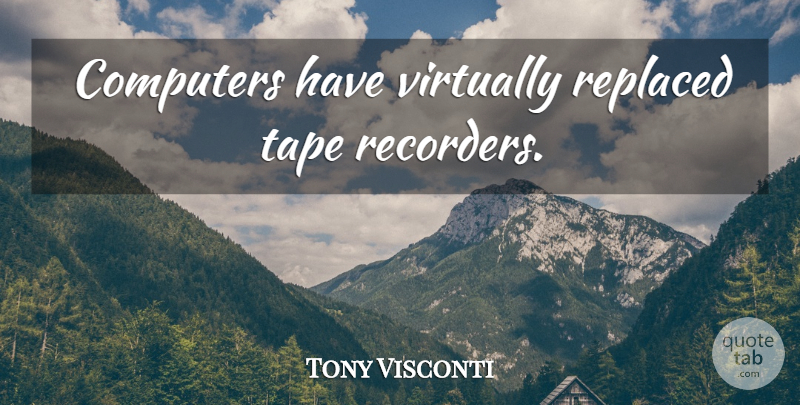 Tony Visconti Quote About Tape, Computer, Recorders: Computers Have Virtually Replaced Tape...