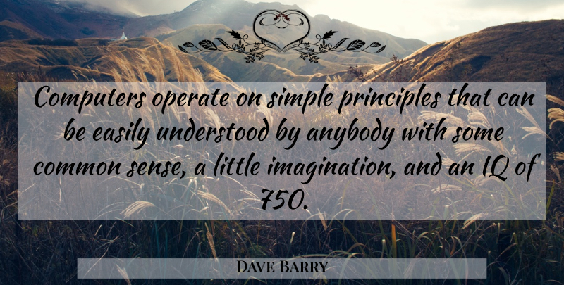 Dave Barry Quote About Simple, Common Sense, Imagination: Computers Operate On Simple Principles...
