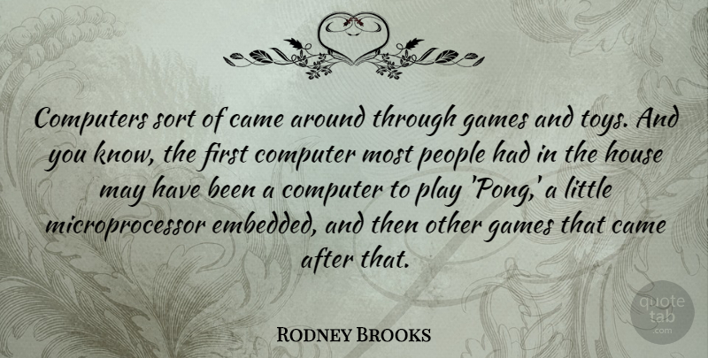 Rodney Brooks Quote About Came, Computer, Computers, Games, House: Computers Sort Of Came Around...