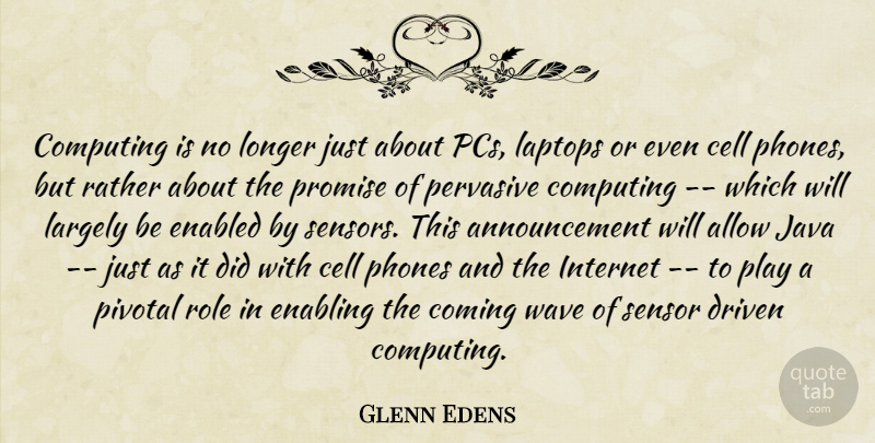 Glenn Edens Quote About Allow, Cell, Coming, Computing, Driven: Computing Is No Longer Just...