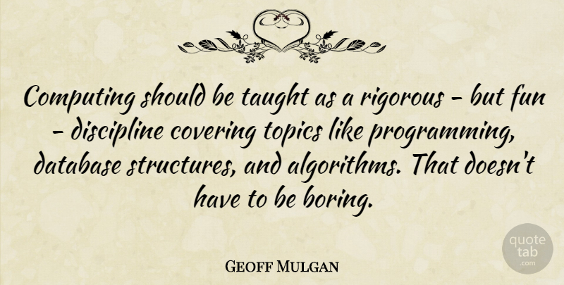 Geoff Mulgan Quote About Fun, Discipline, Covering: Computing Should Be Taught As...