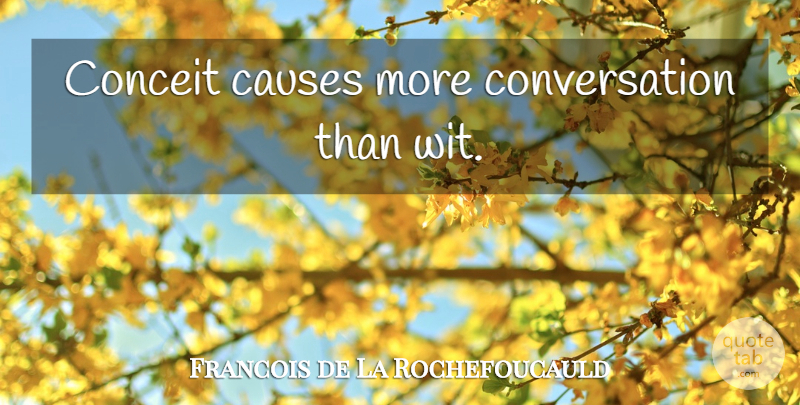 Francois de La Rochefoucauld Quote About Conceited, Causes, Conversation: Conceit Causes More Conversation Than...