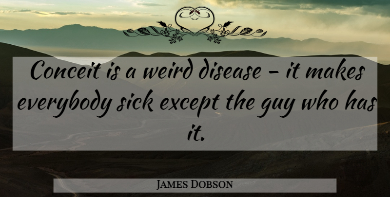 James Dobson Quote About Christian, Sick, Guy: Conceit Is A Weird Disease...