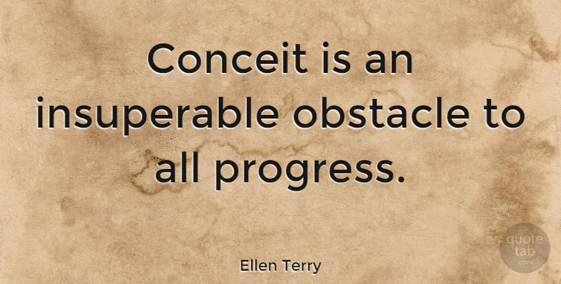 Ellen Terry Quote About Conceited, Progress, Obstacles: Conceit Is An Insuperable Obstacle...