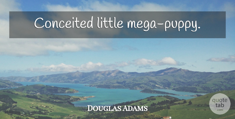 Douglas Adams Quote About Conceited, Littles, Puppy: Conceited Little Mega Puppy...