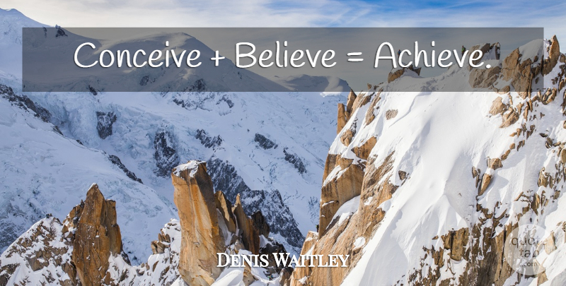 Denis Waitley Quote About Believe, Belief, Achieve: Conceive Believe Achieve...