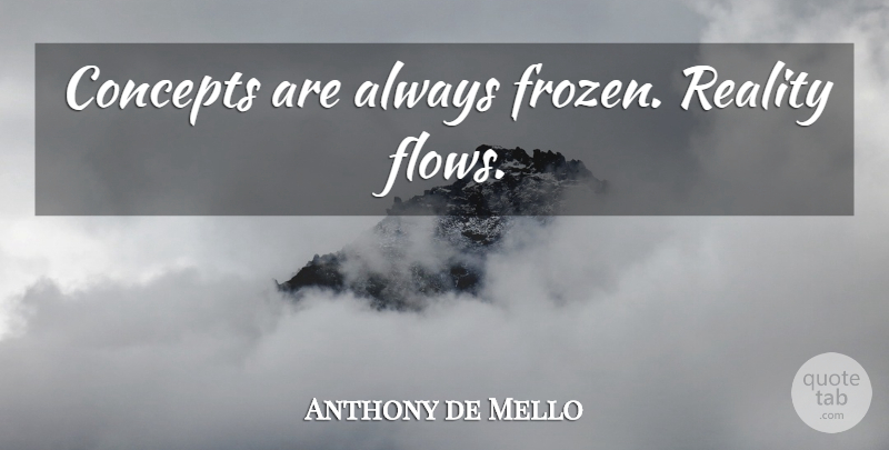 Anthony de Mello Quote About Reality, Flow, Frozen: Concepts Are Always Frozen Reality...