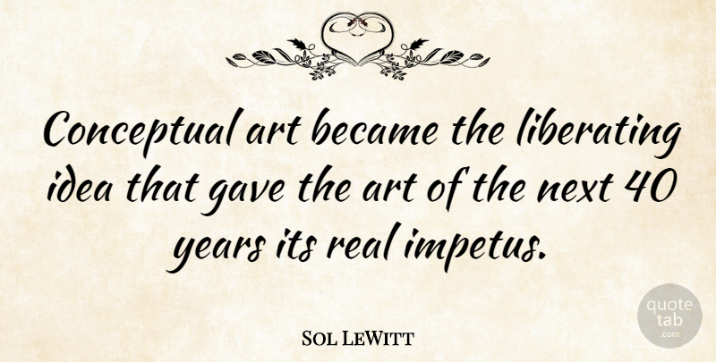 Sol LeWitt Quote About Art, Real, Years: Conceptual Art Became The Liberating...