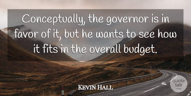 Kevin Hall Quote About Favor, Fits, Governor, Overall, Wants: Conceptually The Governor Is In...