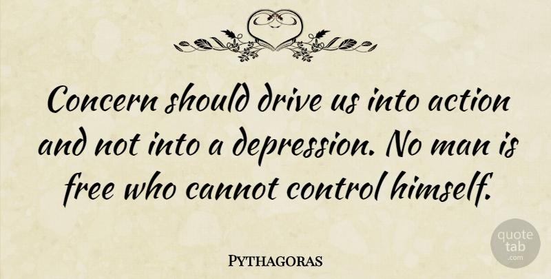 Pythagoras Quote About Depression, Fear, Men: Concern Should Drive Us Into...