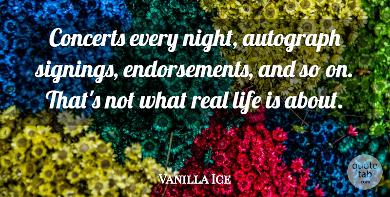 Vanilla Ice Quote About Real, Night, Life Is: Concerts Every Night Autograph Signings...