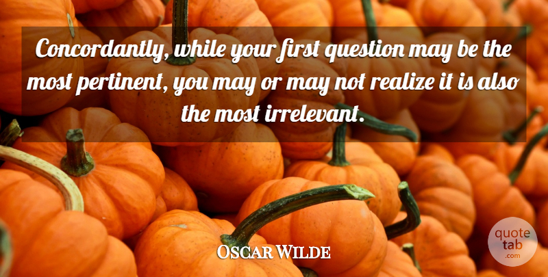 Oscar Wilde Quote About Pertinent Questions, May, Firsts: Concordantly While Your First Question...