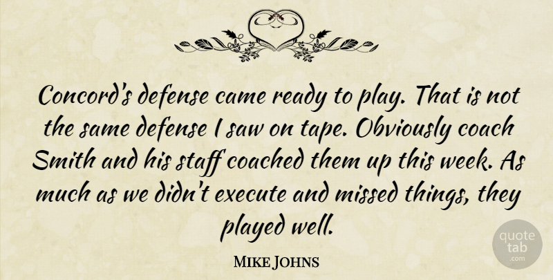 Mike Johns Quote About Came, Coach, Coached, Defense, Execute: Concords Defense Came Ready To...