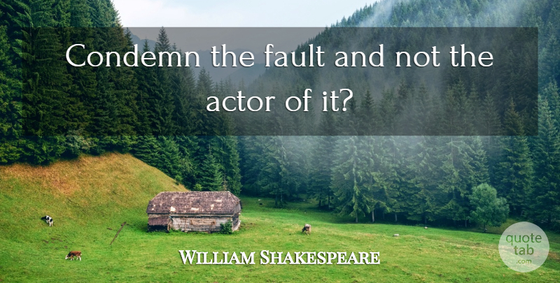 William Shakespeare Condemn The Fault And Not The Actor Of It Quotetab