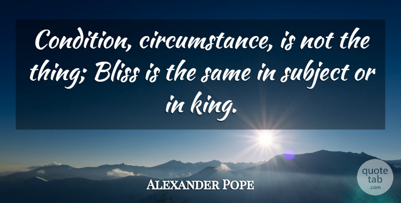 Alexander Pope Quote About Happiness, Kings, Bliss: Condition Circumstance Is Not The...
