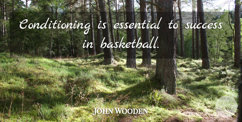 John Wooden Quote About Basketball, Coaching, Essentials: Conditioning Is Essential To Success...