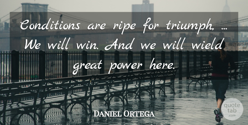Daniel Ortega Quote About Conditions, Great, Power, Ripe, Wield: Conditions Are Ripe For Triumph...