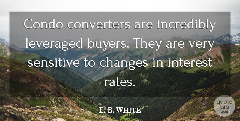 E. B. White Quote About Changes, Condo, Incredibly, Interest, Sensitive: Condo Converters Are Incredibly Leveraged...