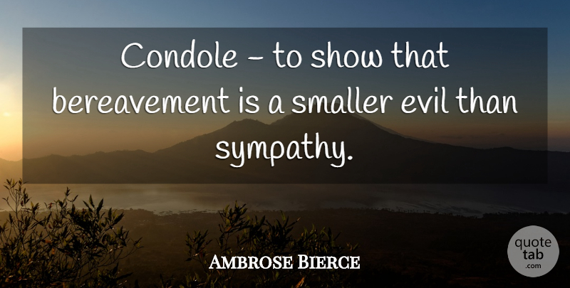 Ambrose Bierce Quote About Evil, Bereavement, Shows: Condole To Show That Bereavement...