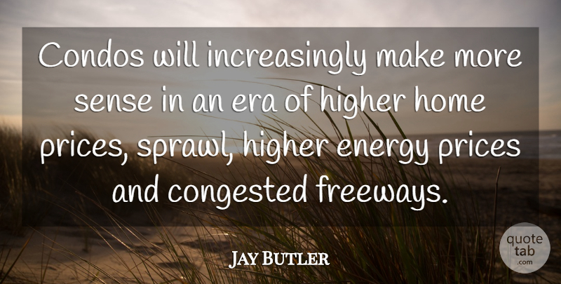 Jay Butler Quote About Energy, Era, Higher, Home, Prices: Condos Will Increasingly Make More...