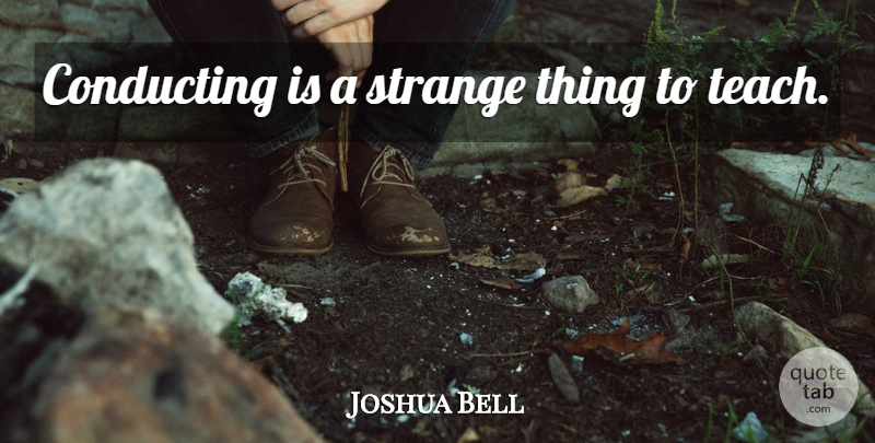 Joshua Bell Quote About Strange, Conducting, Teach: Conducting Is A Strange Thing...