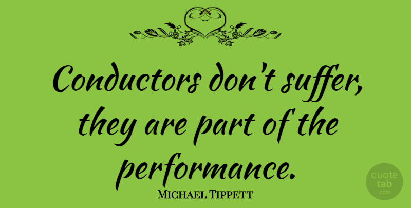 Michael Tippett Quote About Suffering, Performances, Conductor: Conductors Dont Suffer They Are...