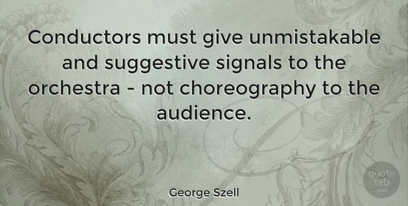 George Szell Quote About Conductors, Suggestive: Conductors Must Give Unmistakable And...