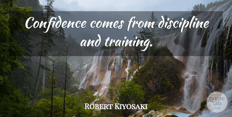 Robert Kiyosaki Quote About Discipline, Training: Confidence Comes From Discipline And...