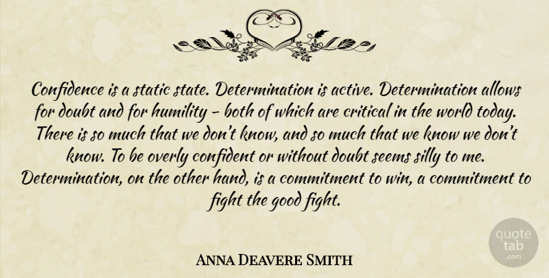 Anna Deavere Smith Quote About Determination, Silly, Humility: Confidence Is A Static State...