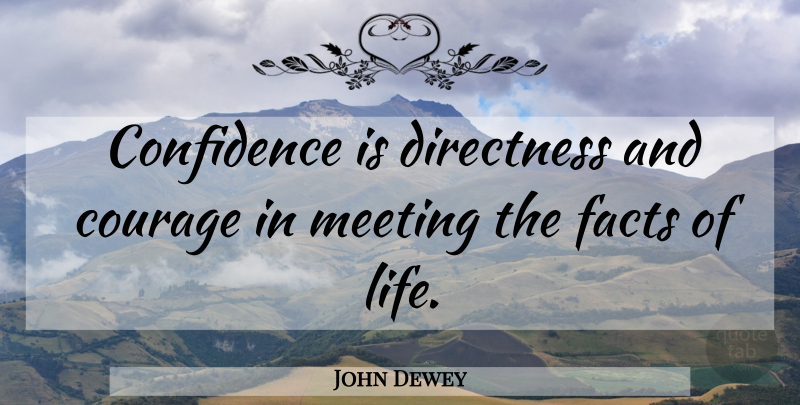 John Dewey Quote About Confidence, Facts, Meetings: Confidence Is Directness And Courage...