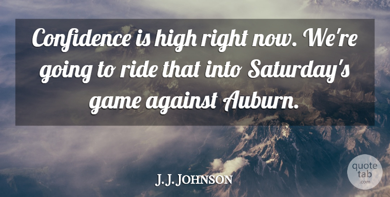 J. J. Johnson Quote About Against, Confidence, Game, High, Ride: Confidence Is High Right Now...