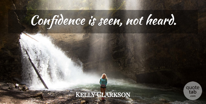 Kelly Clarkson Quote About Heard: Confidence Is Seen Not Heard...