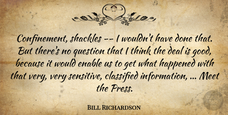 Bill Richardson Quote About Classified, Deal, Enable, Happened, Meet: Confinement Shackles I Wouldnt Have...